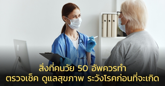 สิ่งที่คนวัย 50 อัพควรทำ ตรวจเช็ค ดูแลสุขภาพ ระวังโรคก่อนที่จะเกิด